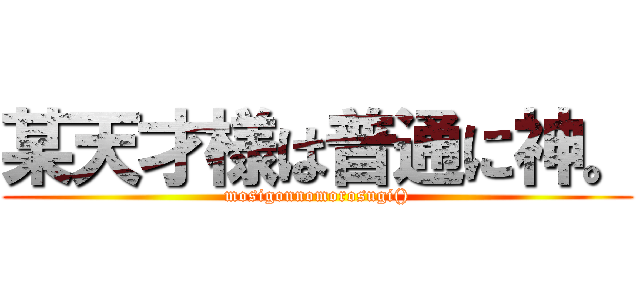 某天才様は普通に神。 (mosigonnomorosugi())