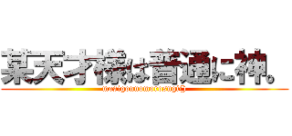 某天才様は普通に神。 (mosigonnomorosugi())