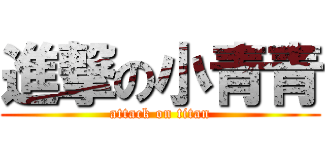 進撃の小青青 (attack on titan)