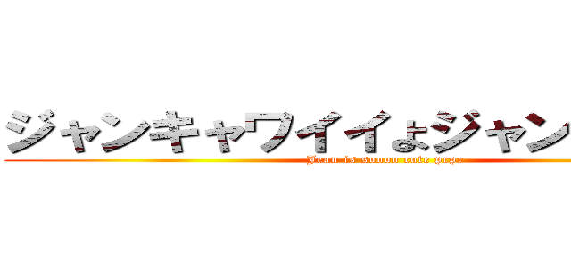 ジャンキャワイイよジャンペロペロ (Jean is soooo cute prpr)