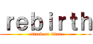 ｒｅｂｉｒｔｈ (attack on titan)