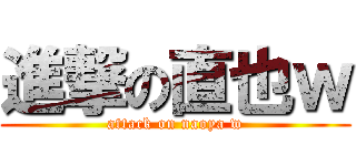 進撃の直也ｗ (attack on naoya w)