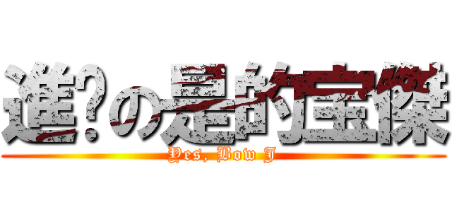 進擊の是的宝傑 (Yes, Bow J)