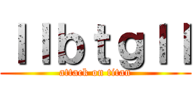 ｌｌｂｔｇｌｌ (attack on titan)
