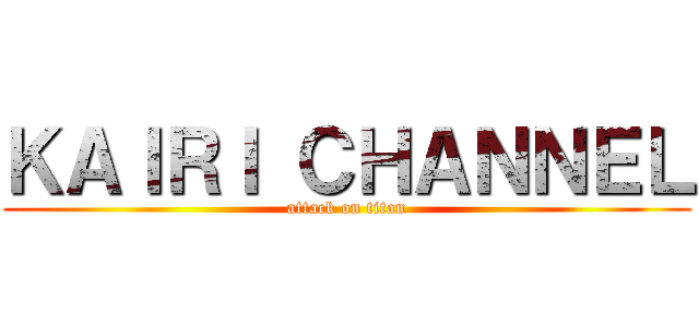 ＫＡＩＲＩ ＣＨＡＮＮＥＬ (attack on titan)