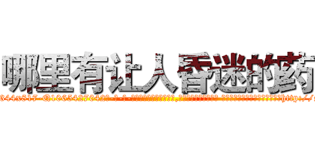 哪里有让人昏迷的药 (哪里有让人昏迷的药【电-话151x68344x817-Q1065427042元-吉-药-业】我们做的是长期生意,靠的是老客户长期支持 哪里有让人昏迷的药在发表了一篇http://sngk.net/0YBF1i

参考消息网我们做的是长期生意,靠的是老客户长期支持也许我们早该意识到，就连鲍勃·霍斯金斯（金球奖戏剧类电影男主角 
)