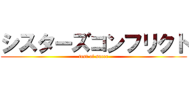 シスターズコンフリクト (test of sucer)