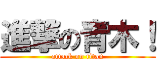 進撃の青木！ (attack on titan)