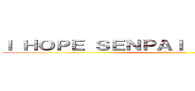 Ｉ ＨＯＰＥ ＳＥＮＰＡＩ ＮＯＴＩＣＥＳ ＭＥ (attack on titan)