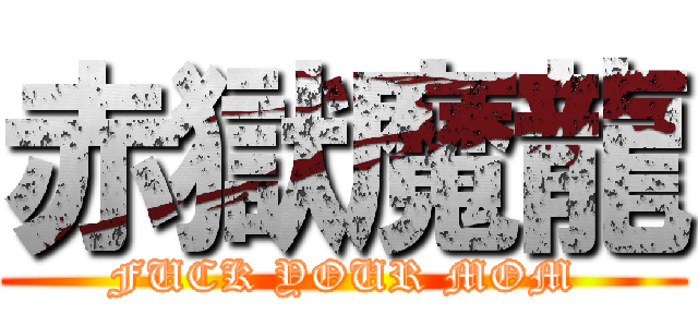 赤獄魔龍 (FUCK YOUR MOM)