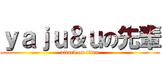 ｙａｊｕ＆ｕの先輩 (attack on titan)