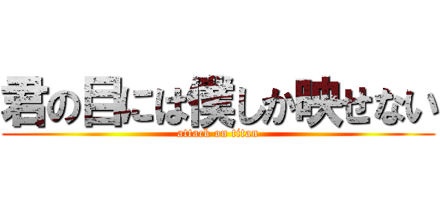 君の目には僕しか映せない (attack on titan)