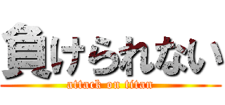 負けられない (attack on titan)