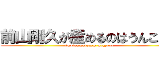 前山剛久が産めるのはうんこだけ (fucking unkoman maeyama)