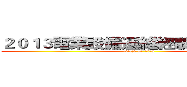 ２０１３電業設備運維經驗國際研討會 (attack on titan)