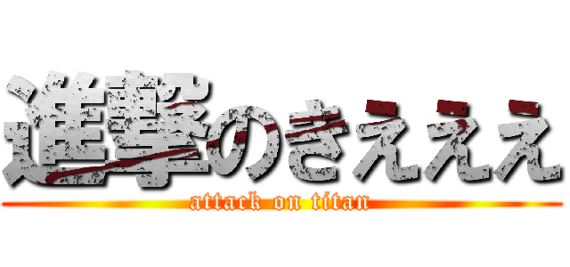 進撃のきえええ (attack on titan)