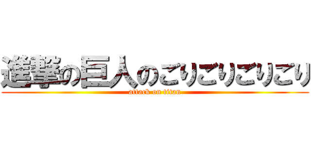 進撃の巨人のごりごりごりごり (attack on titan)