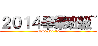 ２０１４畢業班級~ (attack on titan)