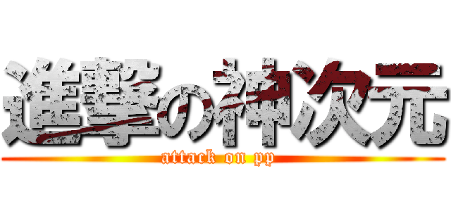 進撃の神次元 (attack on pp )