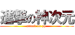 進撃の神次元 (attack on pp )