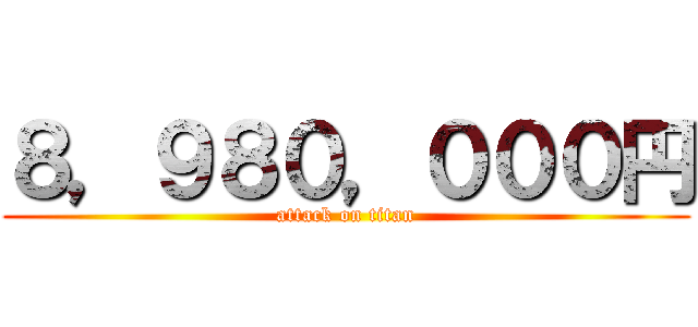 ８，９８０，０００円 (attack on titan)