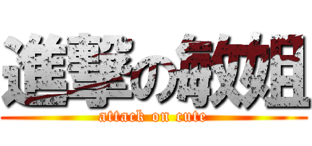 進撃の敏姐 (attack on cute)