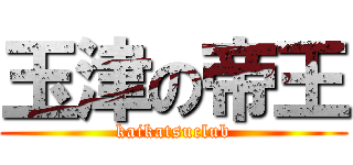 玉津の帝王 (kaikatsuclub)