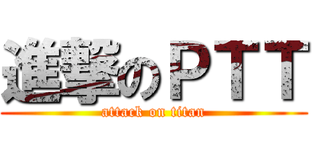 進撃のＰＴＴ (attack on titan)