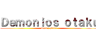 Ｄｅｍｏｎｉｏｓ ｏｔａｋｕ (Ross y Marce)