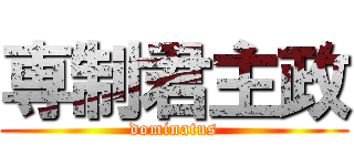 専制君主政 (dominatus)