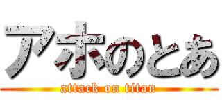 アホのとあ (attack on titan)