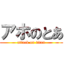 アホのとあ (attack on titan)