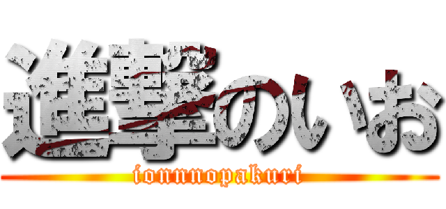 進撃のいお (ionnnopakuri)