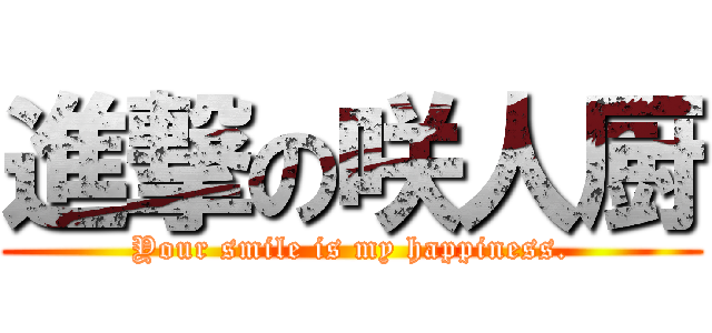 進撃の咲人厨 (Your smile is my happiness.)
