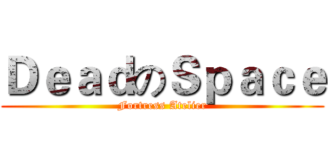 ＤｅａｄのＳｐａｃｅ (Fortress Atelier)