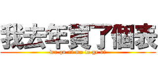 我去年買了個表 (wo qu ni ma le ge bi)