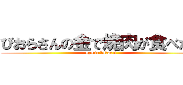 びおらさんの金で焼肉が食べたい (ogotte kudasai)