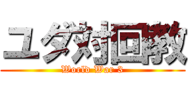 ユダ対回教 (World War 3)