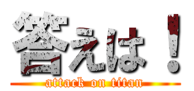 答えは！ (attack on titan)