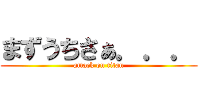 まずうちさぁ．．． (attack on titan)