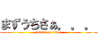 まずうちさぁ．．． (attack on titan)