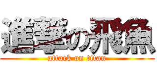 進撃の飛魚 (attack on titan)