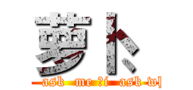 萝卜、 (you  ask  me ，i  ask who？)