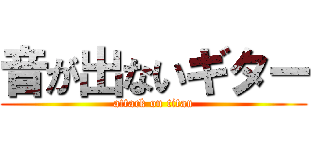 音が出ないギター (attack on titan)