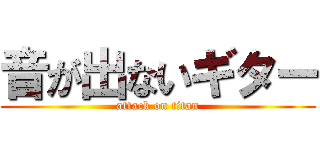 音が出ないギター (attack on titan)