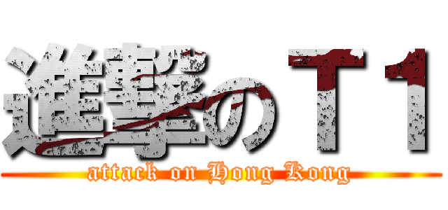 進撃のＴ１ (attack on Hong Kong)