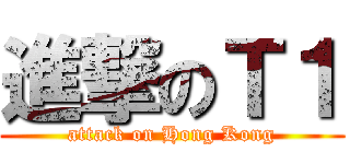 進撃のＴ１ (attack on Hong Kong)
