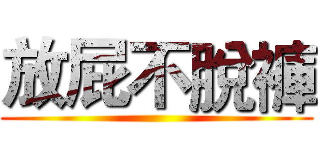 放屁不脫褲 ()