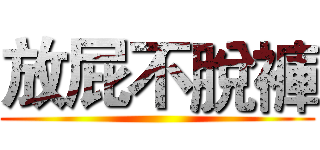 放屁不脫褲 ()