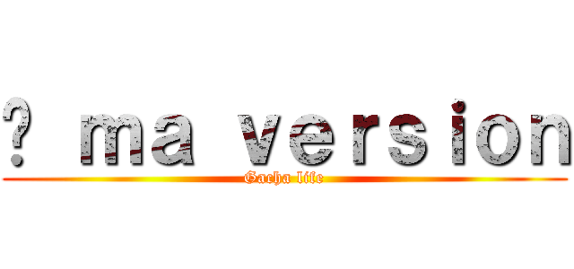 À ｍａ ｖｅｒｓｉｏｎ (Gacha life)